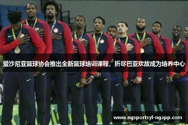 爱沙尼亚篮球协会推出全新篮球培训课程，折尽巴亚欢故成为培养中心