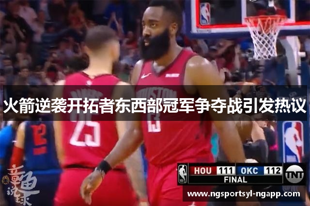 火箭逆袭开拓者东西部冠军争夺战引发热议