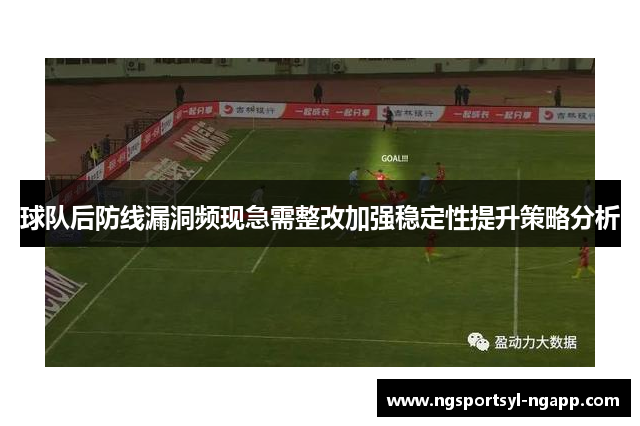球队后防线漏洞频现急需整改加强稳定性提升策略分析