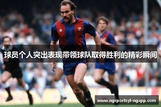 球员个人突出表现带领球队取得胜利的精彩瞬间