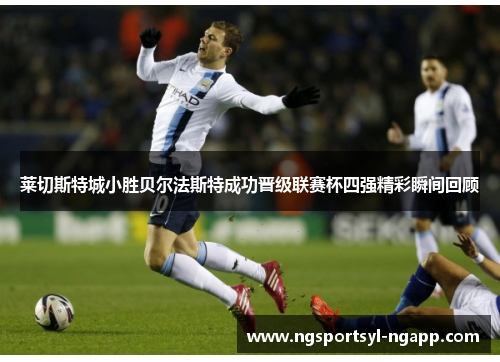莱切斯特城小胜贝尔法斯特成功晋级联赛杯四强精彩瞬间回顾