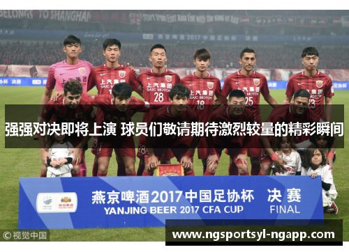 强强对决即将上演 球员们敬请期待激烈较量的精彩瞬间
