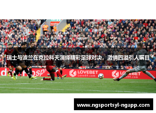 瑞士与波兰在克拉科夫演绎精彩足球对决，激情四溢引人瞩目
