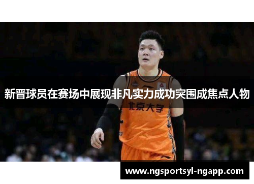 新晋球员在赛场中展现非凡实力成功突围成焦点人物