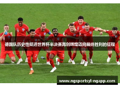 德国队历史性挺进世界杯半决赛再创辉煌迈向最终胜利的征程