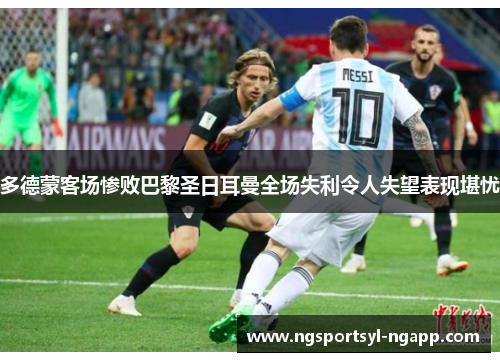 多德蒙客场惨败巴黎圣日耳曼全场失利令人失望表现堪忧