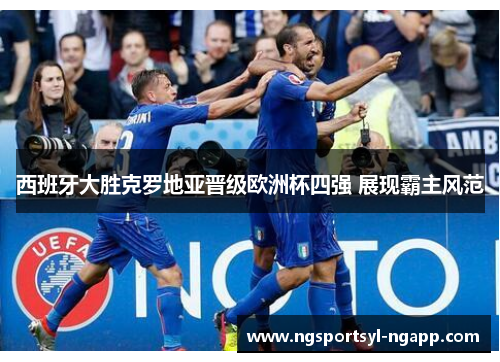 西班牙大胜克罗地亚晋级欧洲杯四强 展现霸主风范