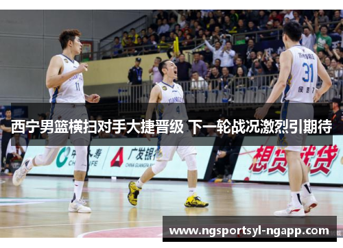 西宁男篮横扫对手大捷晋级 下一轮战况激烈引期待