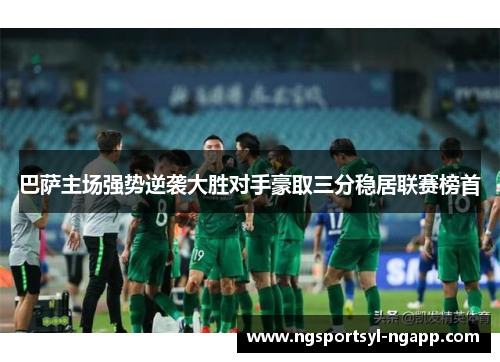 巴萨主场强势逆袭大胜对手豪取三分稳居联赛榜首