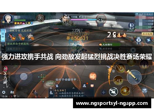强力进攻携手共战 向劲敌发起猛烈挑战决胜赛场荣耀