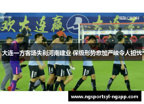 大连一方客场失利河南建业 保级形势愈加严峻令人担忧
