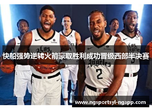 快船强势逆转火箭豪取胜利成功晋级西部半决赛