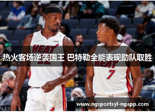 热火客场逆袭国王 巴特勒全能表现助队取胜