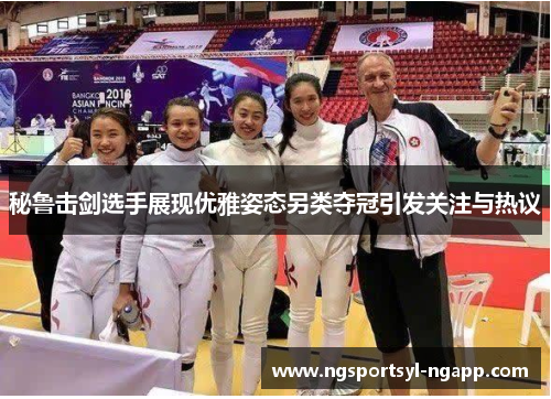 秘鲁击剑选手展现优雅姿态另类夺冠引发关注与热议