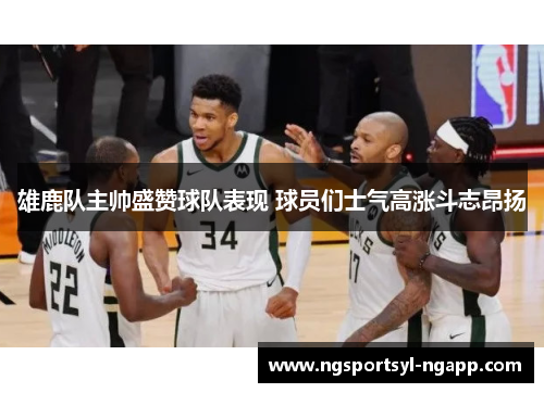 雄鹿队主帅盛赞球队表现 球员们士气高涨斗志昂扬