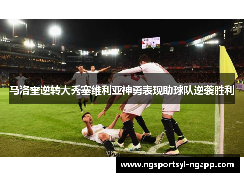 马洛奎逆转大秀塞维利亚神勇表现助球队逆袭胜利