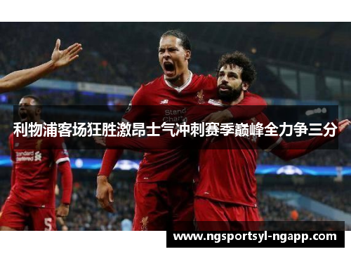 利物浦客场狂胜激昂士气冲刺赛季巅峰全力争三分