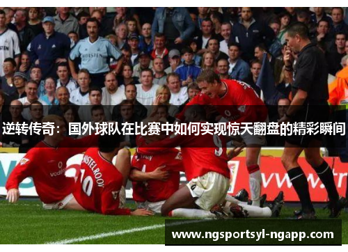 逆转传奇：国外球队在比赛中如何实现惊天翻盘的精彩瞬间