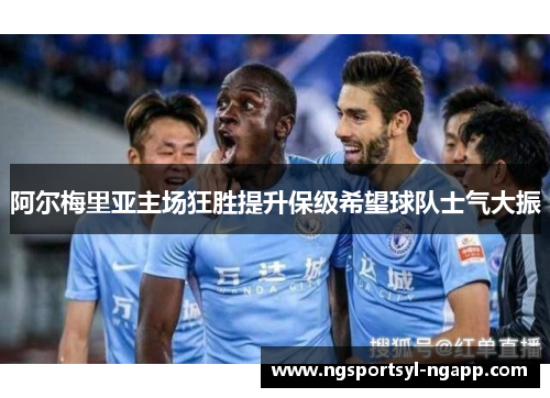 阿尔梅里亚主场狂胜提升保级希望球队士气大振