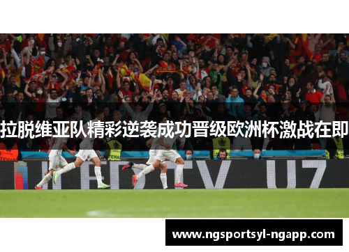 拉脱维亚队精彩逆袭成功晋级欧洲杯激战在即