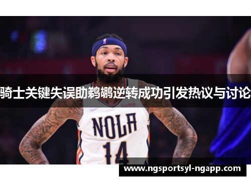 骑士关键失误助鹈鹕逆转成功引发热议与讨论