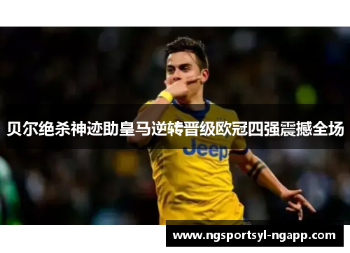 贝尔绝杀神迹助皇马逆转晋级欧冠四强震撼全场