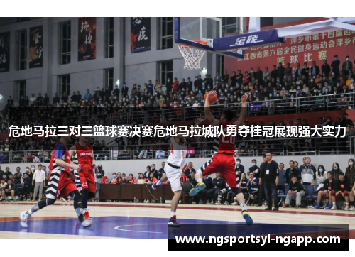 危地马拉三对三篮球赛决赛危地马拉城队勇夺桂冠展现强大实力