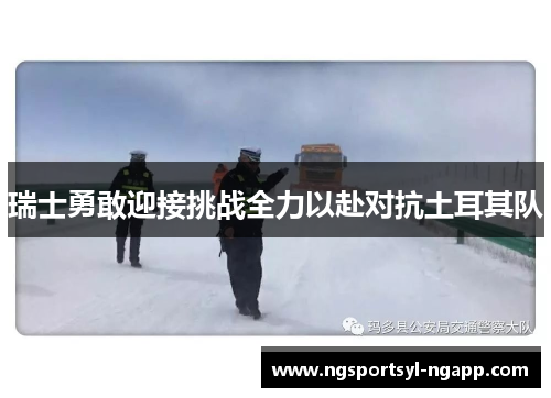 瑞士勇敢迎接挑战全力以赴对抗土耳其队