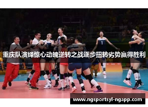 重庆队演绎惊心动魄逆转之战逐步扭转劣势赢得胜利