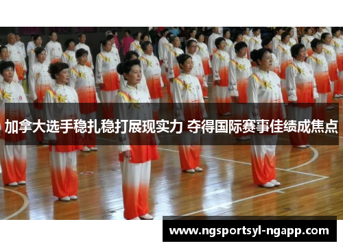 加拿大选手稳扎稳打展现实力 夺得国际赛事佳绩成焦点