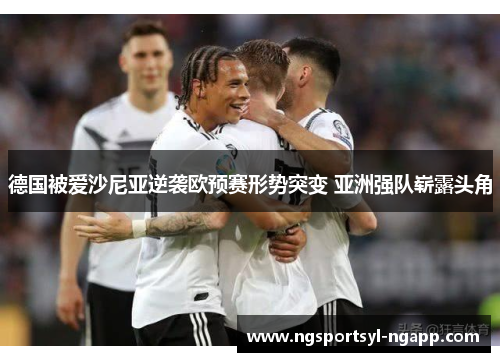 德国被爱沙尼亚逆袭欧预赛形势突变 亚洲强队崭露头角