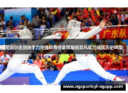 尼泊尔击剑选手力克强敌勇夺金牌展现非凡实力成就历史辉煌
