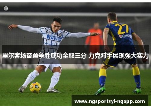 里尔客场奋勇争胜成功全取三分 力克对手展现强大实力