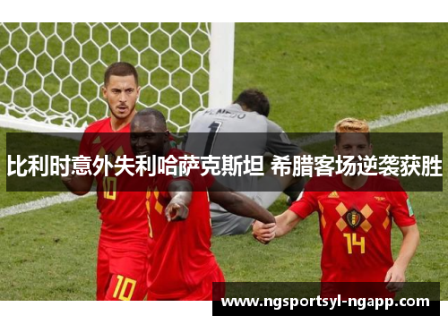 比利时意外失利哈萨克斯坦 希腊客场逆袭获胜